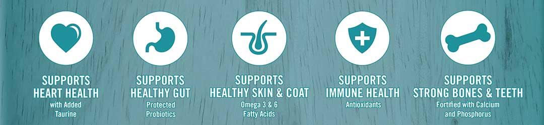 Supports heart health - with added taurine. Supports healthy gut - protected probiotics. Supports healthy skin and coat - Omega 3 and 6 fatty acids. Supports immune health - antioxidants. Supports strong bones and teeth - fortified with calcium and phosphorus.