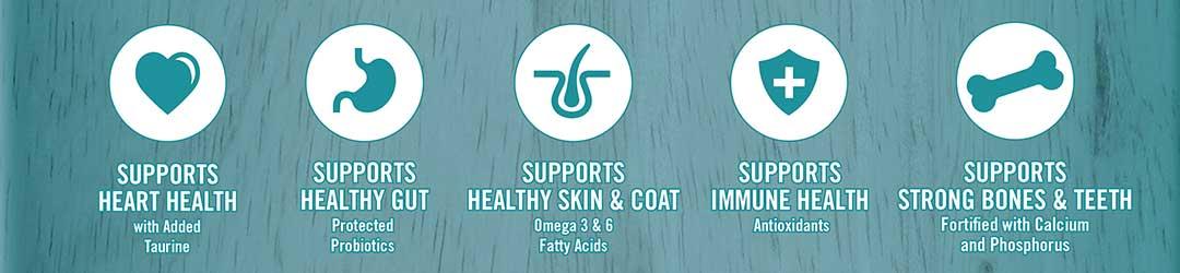 Supports heart health - with added taurine. Supports healthy gut - protected probiotics. Supports healthy skin and coat - Omega 3 and 6 fatty acids. Supports immune health - antioxidants. Supports strong bones and teeth - fortified with calcium and phosphorus.