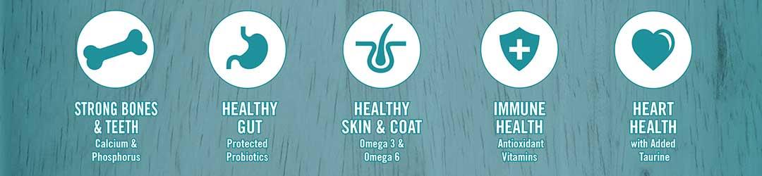 Supports strong bones and teeth - fortified with calcium and phosphorus. Supports healthy gut - protected probiotics. Supports immune health - antioxidants.  Supports healthy skin and coat - Omega 3 and 6 fatty acids. Supports heart health - with added taurine.